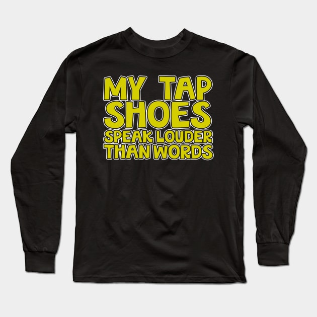 My Tap Shoes Speak Louder Than Words Long Sleeve T-Shirt by thingsandthings